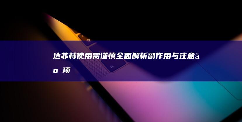 达菲林使用需谨慎：全面解析副作用与注意事项