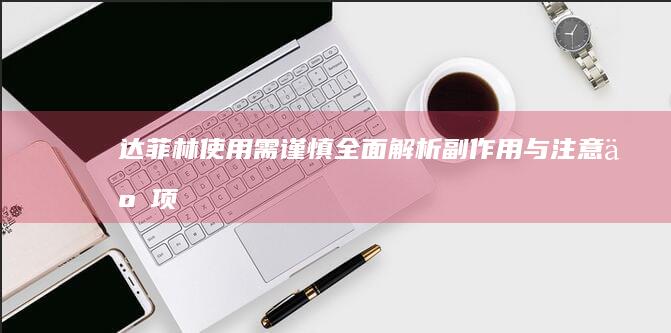 达菲林使用需谨慎：全面解析副作用与注意事项