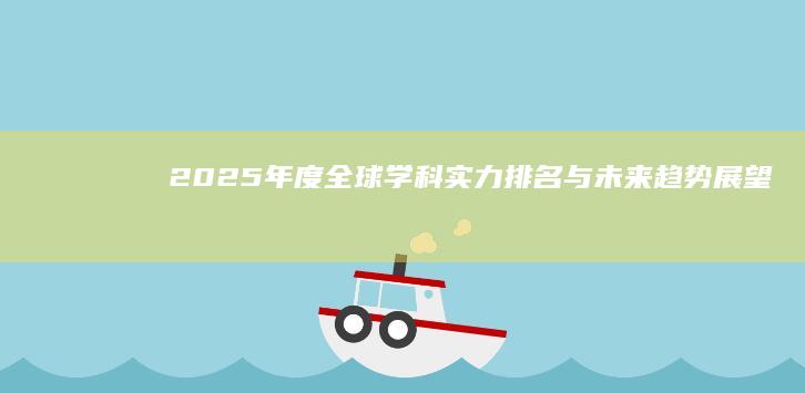 2025年度全球学科实力排名与未来趋势展望